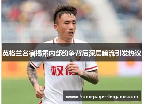 英格兰名宿揭露内部纷争背后深层暗流引发热议