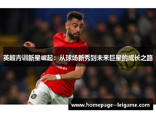 英超青训新星崛起：从球场新秀到未来巨星的成长之路