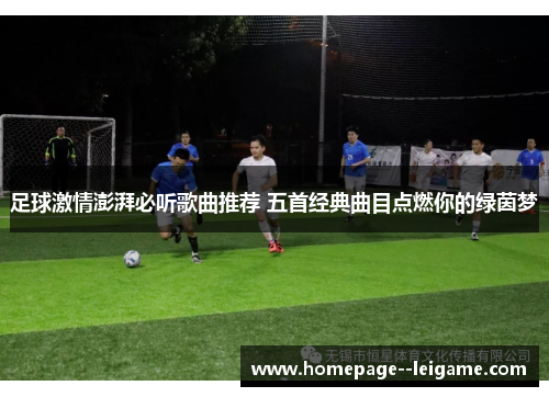 足球激情澎湃必听歌曲推荐 五首经典曲目点燃你的绿茵梦 足球激情澎湃必听歌曲推荐 五首经典曲目点燃你的绿茵梦