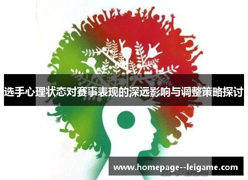 选手心理状态对赛事表现的深远影响与调整策略探讨 选手心理状态对赛事表现的深远影响与调整策略探讨