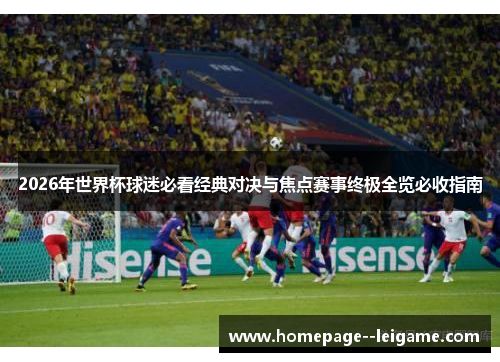 2026年世界杯球迷必看经典对决与焦点赛事终极全览必收指南 2026年世界杯球迷必看经典对决与焦点赛事终极全览必收指南