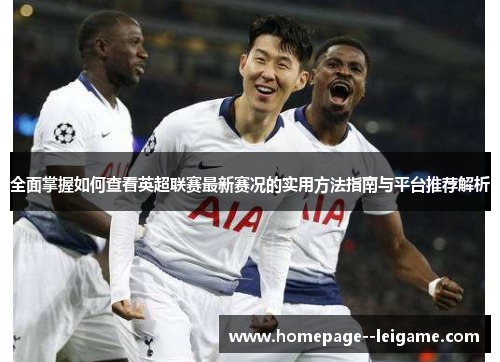 全面掌握如何查看英超联赛最新赛况的实用方法指南与平台推荐解析