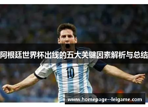 阿根廷世界杯出线的五大关键因素解析与总结 阿根廷世界杯出线的五大关键因素解析与总结