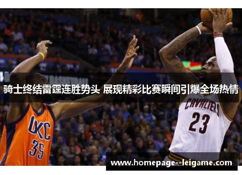 骑士终结雷霆连胜势头 展现精彩比赛瞬间引爆全场热情 骑士终结雷霆连胜势头 展现精彩比赛瞬间引爆全场热情