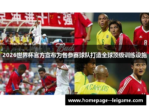 2026世界杯官方宣布为各参赛球队打造全球顶级训练设施