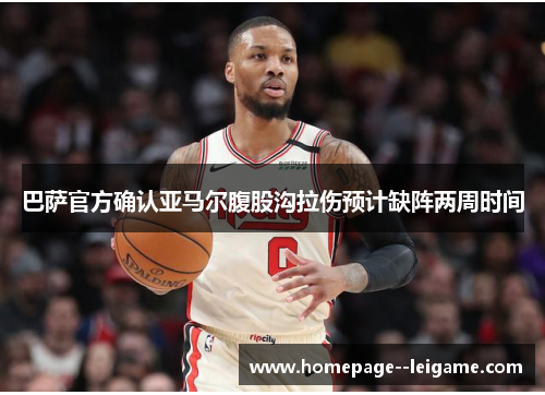 巴萨官方确认亚马尔腹股沟拉伤预计缺阵两周时间 巴萨官方确认亚马尔腹股沟拉伤预计缺阵两周时间