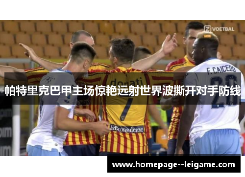 帕特里克巴甲主场惊艳远射世界波撕开对手防线 帕特里克巴甲主场惊艳远射世界波撕开对手防线