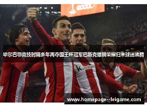 毕尔巴鄂竞技时隔多年再夺国王杯冠军巴斯克雄狮荣耀归来球迷沸腾
