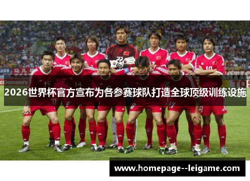 2026世界杯官方宣布为各参赛球队打造全球顶级训练设施 2026世界杯官方宣布为各参赛球队打造全球顶级训练设施