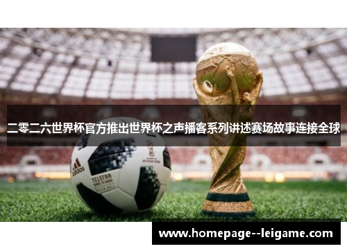 二零二六世界杯官方推出世界杯之声播客系列讲述赛场故事连接全球