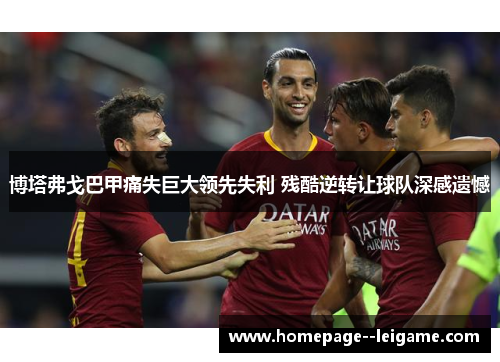 博塔弗戈巴甲痛失巨大领先失利 残酷逆转让球队深感遗憾