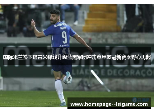 国际米兰签下塔雷米锋线升级蓝黑军团冲击意甲欧冠新赛季野心再起