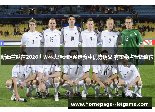 新西兰队在2026世界杯大洋洲区预选赛中优势明显 有望稳占晋级席位