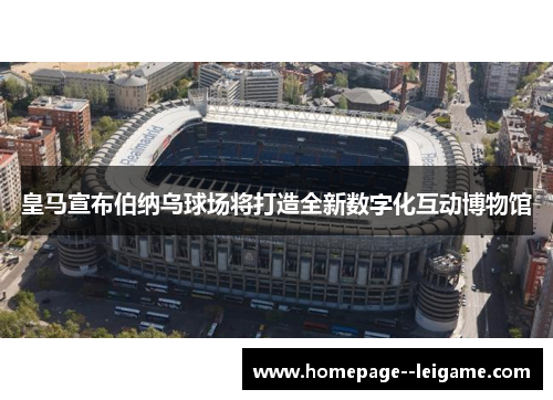 皇马宣布伯纳乌球场将打造全新数字化互动博物馆