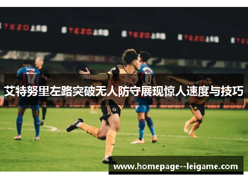 艾特努里左路突破无人防守展现惊人速度与技巧