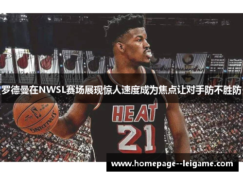 罗德曼在NWSL赛场展现惊人速度成为焦点让对手防不胜防