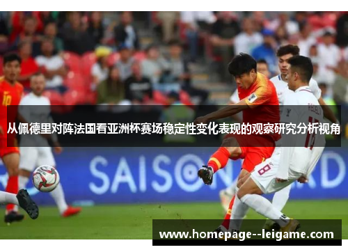 从佩德里对阵法国看亚洲杯赛场稳定性变化表现的观察研究分析视角