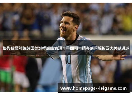 格列兹曼对阵韩国美洲杯巅峰表现全景回顾与精彩瞬间解析四大关键进球