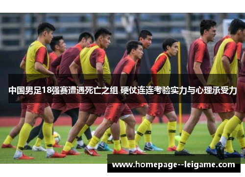 中国男足18强赛遭遇死亡之组 硬仗连连考验实力与心理承受力 中国男足18强赛遭遇死亡之组 硬仗连连考验实力与心理承受力