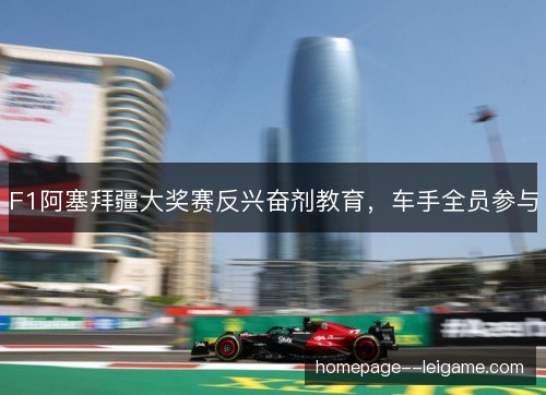 F1阿塞拜疆大奖赛反兴奋剂教育,车手全员参与 F1阿塞拜疆大奖赛反兴奋剂教育,车手全员参与