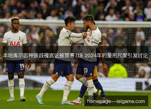 本坦库尔因种族歧视言论被禁赛7场 2024年的量刑尺度引发讨论